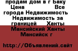 продам дом в г.Баку › Цена ­ 5 500 000 - Все города Недвижимость » Недвижимость за границей   . Ханты-Мансийский,Ханты-Мансийск г.